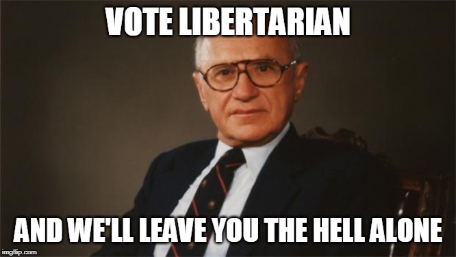 Milton Friedman, Libertarian Party | VOTE LIBERTARIAN; AND WE'LL LEAVE YOU THE HELL ALONE | image tagged in milton friedman libertarian party | made w/ Imgflip meme maker
