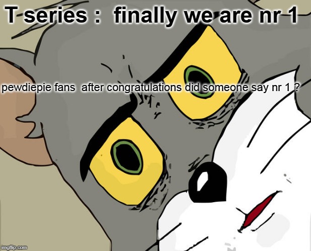 butthurt  t series | T series :  finally we are nr 1; pewdiepie fans  after congratulations did someone say nr 1 ? | image tagged in memes,unsettled tom | made w/ Imgflip meme maker