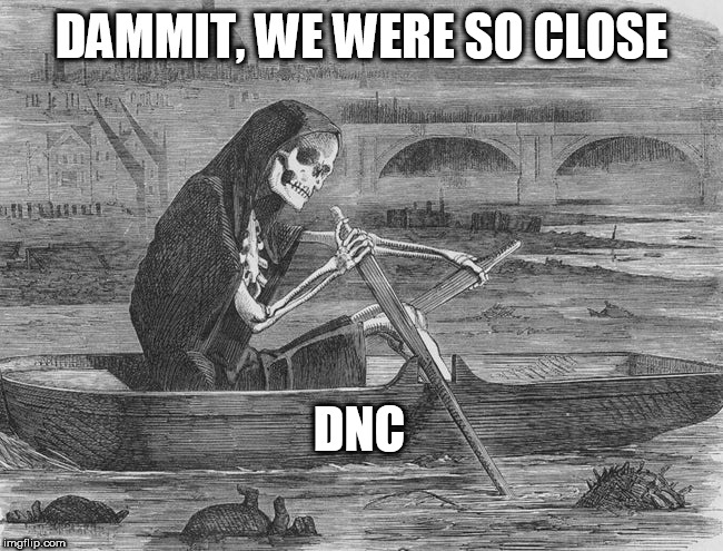 dnc | DAMMIT, WE WERE SO CLOSE; DNC | image tagged in dnc | made w/ Imgflip meme maker