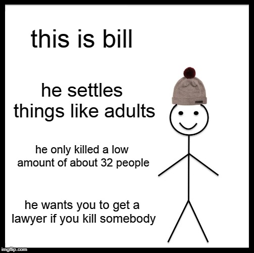 Be Like Bill Meme | this is bill he settles things like adults he only killed a low amount of about 32 people he wants you to get a lawyer if you kill somebody | image tagged in memes,be like bill | made w/ Imgflip meme maker
