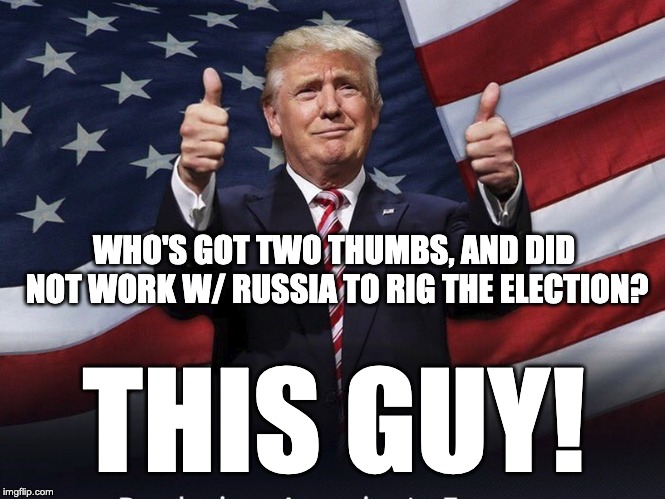 Donald Trump Thumbs Up | WHO'S GOT TWO THUMBS, AND DID NOT WORK W/ RUSSIA TO RIG THE ELECTION? THIS GUY! | image tagged in donald trump thumbs up,letsgetwordy,innocent,russia,trump russia collusion | made w/ Imgflip meme maker