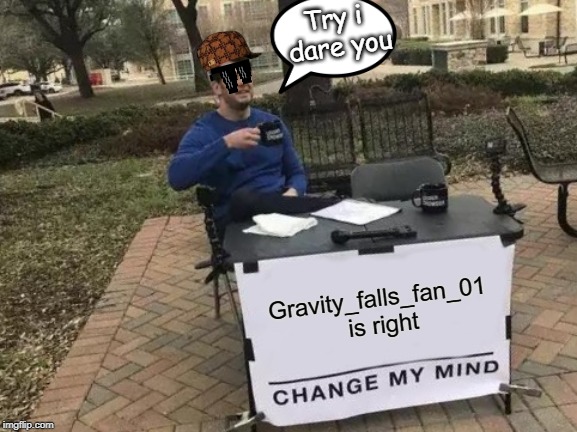 Change My Mind Meme | Gravity_falls_fan_01 is right Try i dare you | image tagged in memes,change my mind | made w/ Imgflip meme maker