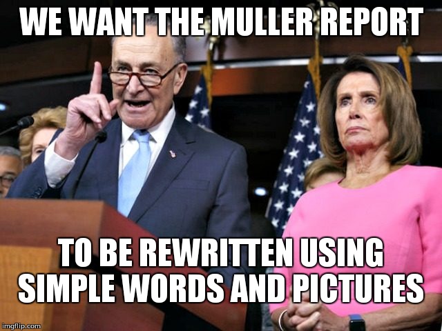 pelosi schumer | WE WANT THE MULLER REPORT; TO BE REWRITTEN USING SIMPLE WORDS AND PICTURES | image tagged in pelosi schumer | made w/ Imgflip meme maker