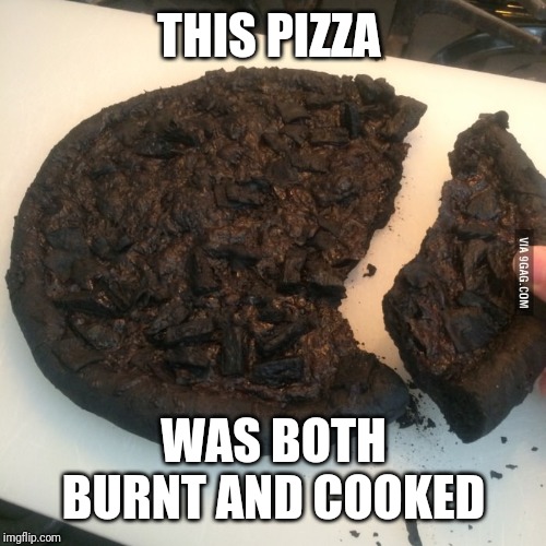 Burnt pizza  | THIS PIZZA WAS BOTH BURNT AND COOKED | image tagged in burnt pizza | made w/ Imgflip meme maker
