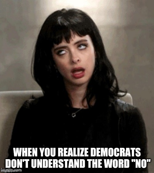 Kristen Ritter eye roll | WHEN YOU REALIZE DEMOCRATS DON'T UNDERSTAND THE WORD "NO" | image tagged in kristen ritter eye roll | made w/ Imgflip meme maker