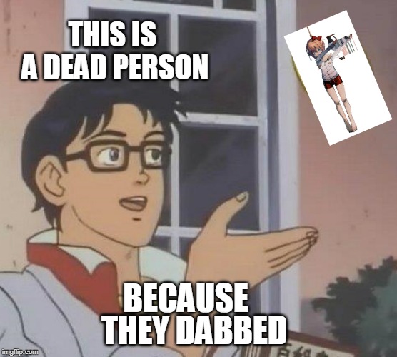 Is This A Pigeon Meme | THIS IS A DEAD PERSON BECAUSE THEY DABBED | image tagged in memes,is this a pigeon | made w/ Imgflip meme maker