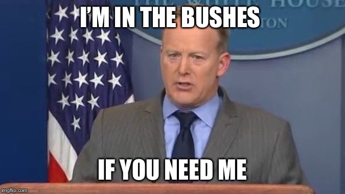 Sean Spicer Liar | I’M IN THE BUSHES IF YOU NEED ME | image tagged in sean spicer liar | made w/ Imgflip meme maker