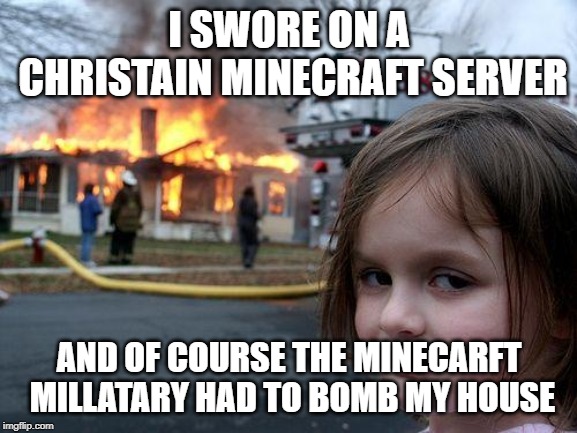 Disaster Girl | I SWORE ON A CHRISTAIN MINECRAFT SERVER; AND OF COURSE THE MINECARFT MILLATARY HAD TO BOMB MY HOUSE | image tagged in memes,disaster girl | made w/ Imgflip meme maker