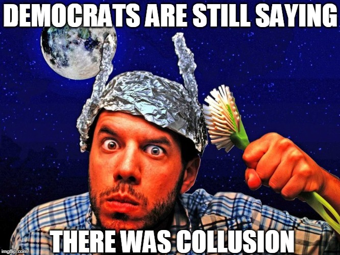 The TDS is so bad right now | DEMOCRATS ARE STILL SAYING; THERE WAS COLLUSION | image tagged in mueller,trump,democrats,liberals,maga | made w/ Imgflip meme maker