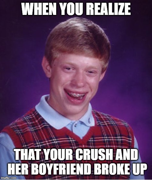 Bad Luck Brian | WHEN YOU REALIZE; THAT YOUR CRUSH AND HER BOYFRIEND BROKE UP | image tagged in memes,bad luck brian | made w/ Imgflip meme maker