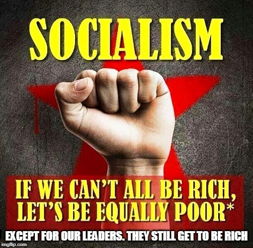 History much? | EXCEPT FOR OUR LEADERS. THEY STILL GET TO BE RICH | image tagged in socialism,democratic socialism,libera logic | made w/ Imgflip meme maker