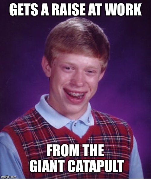 Brian, you're fired. | GETS A RAISE AT WORK; FROM THE GIANT CATAPULT | image tagged in memes,bad luck brian | made w/ Imgflip meme maker