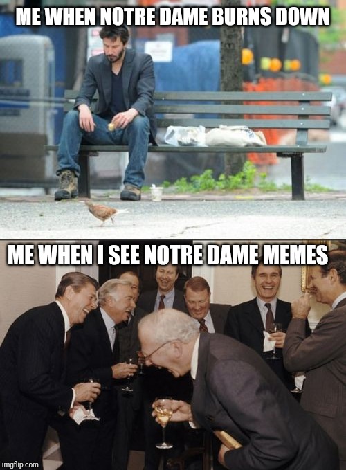 ME WHEN NOTRE DAME BURNS DOWN; ME WHEN I SEE NOTRE DAME MEMES | image tagged in memes,sad keanu,laughing men in suits,notre dame | made w/ Imgflip meme maker
