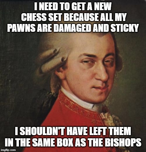 Mozart Not Sure | I NEED TO GET A NEW CHESS SET BECAUSE ALL MY PAWNS ARE DAMAGED AND STICKY; I SHOULDN'T HAVE LEFT THEM IN THE SAME BOX AS THE BISHOPS | image tagged in memes,mozart not sure,funny memes,jokes | made w/ Imgflip meme maker