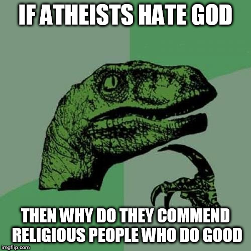 Philosoraptor Meme | IF ATHEISTS HATE GOD; THEN WHY DO THEY COMMEND RELIGIOUS PEOPLE WHO DO GOOD | image tagged in memes,philosoraptor,atheists,god,religious,good | made w/ Imgflip meme maker