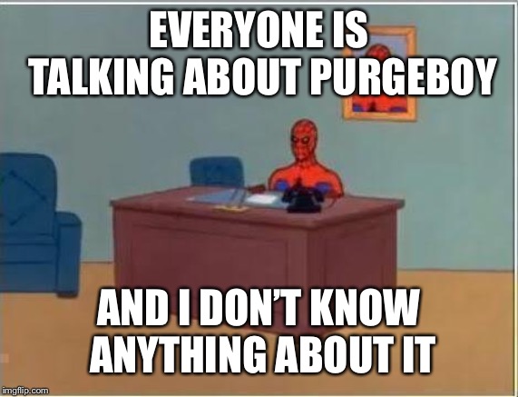 Spiderman Computer Desk Meme | EVERYONE IS TALKING ABOUT PURGEBOY AND I DON’T KNOW ANYTHING ABOUT IT | image tagged in memes,spiderman computer desk,spiderman | made w/ Imgflip meme maker