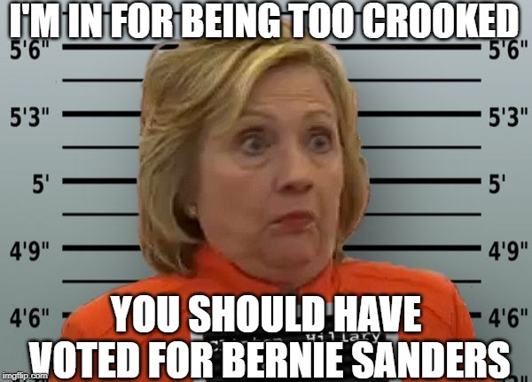 Hillary Prison | I'M IN FOR BEING TOO CROOKED; YOU SHOULD HAVE VOTED FOR BERNIE SANDERS | image tagged in hillary prison | made w/ Imgflip meme maker