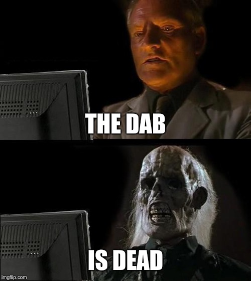 I'll Just Wait Here | THE DAB; IS DEAD | image tagged in memes,ill just wait here | made w/ Imgflip meme maker