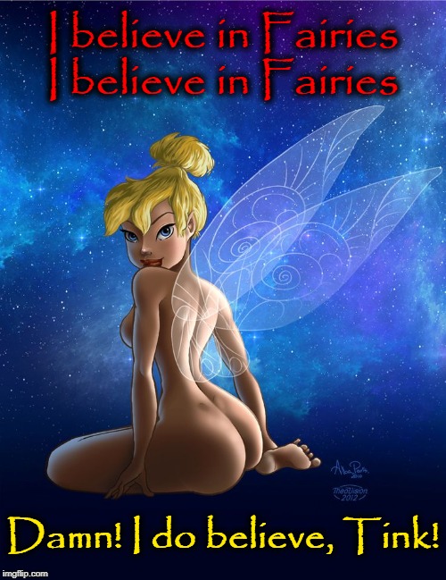 I believe in fairies more than I believe a Democrat | I believe in Fairies I believe in Fairies Damn! I do believe, Tink! | image tagged in vince vance,tinkerbell,fairies,pixies,peter pan,i believe in fairies | made w/ Imgflip meme maker