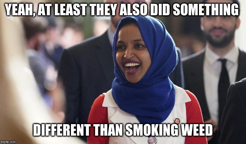 Rep. Ilhan Omar | YEAH, AT LEAST THEY ALSO DID SOMETHING DIFFERENT THAN SMOKING WEED | image tagged in rep ilhan omar | made w/ Imgflip meme maker