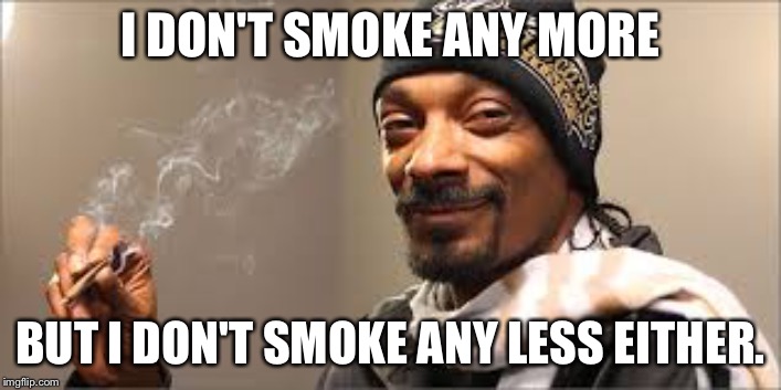 Snoop Dogg | I DON'T SMOKE ANY MORE; BUT I DON'T SMOKE ANY LESS EITHER. | image tagged in snoop dogg | made w/ Imgflip meme maker