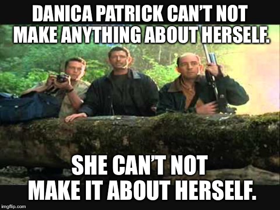Danica Patrick running her motormouth about herself |  DANICA PATRICK CAN’T NOT MAKE ANYTHING ABOUT HERSELF. SHE CAN’T NOT MAKE IT ABOUT HERSELF. | image tagged in jurassic park she cant not touch,danica patrick,memes,nascar,indycar series,talking | made w/ Imgflip meme maker