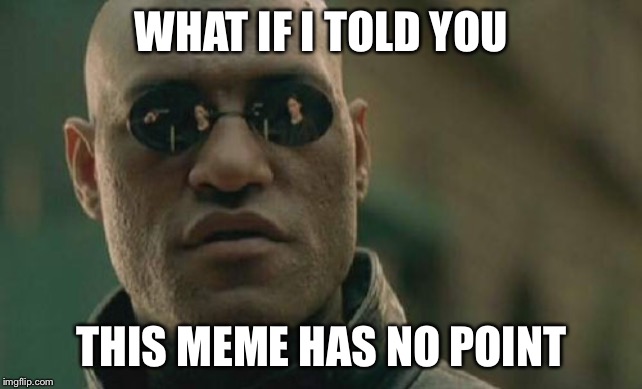 Matrix Morpheus | WHAT IF I TOLD YOU; THIS MEME HAS NO POINT | image tagged in memes,matrix morpheus | made w/ Imgflip meme maker