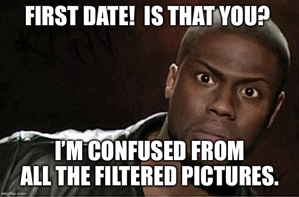 Kevin Hart | FIRST DATE! 
IS THAT YOU? I’M CONFUSED FROM ALL THE FILTERED PICTURES. | image tagged in memes,kevin hart | made w/ Imgflip meme maker