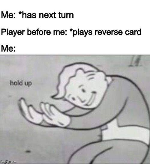No U | Me: *has next turn; Player before me: *plays reverse card; Me: | image tagged in fallout hold up | made w/ Imgflip meme maker