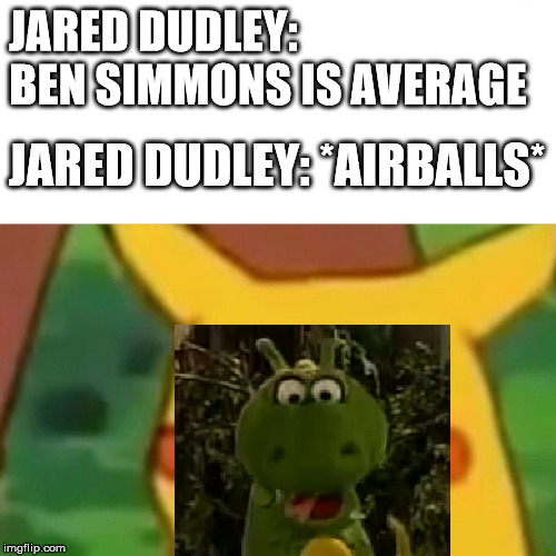 JARED DUDLEY: BEN SIMMONS IS AVERAGE; JARED DUDLEY: *AIRBALLS* | made w/ Imgflip meme maker