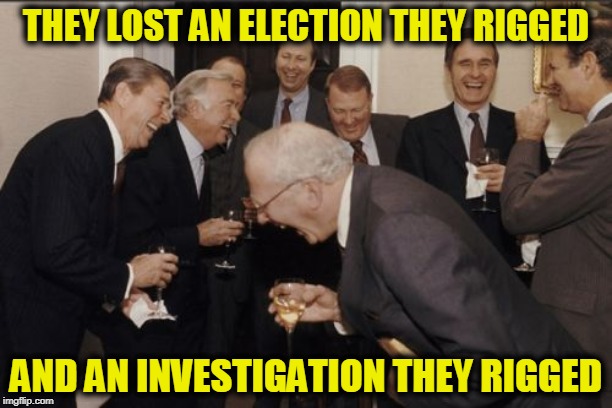 Laughing Men In Suits | THEY LOST AN ELECTION THEY RIGGED; AND AN INVESTIGATION THEY RIGGED | image tagged in memes,laughing men in suits | made w/ Imgflip meme maker