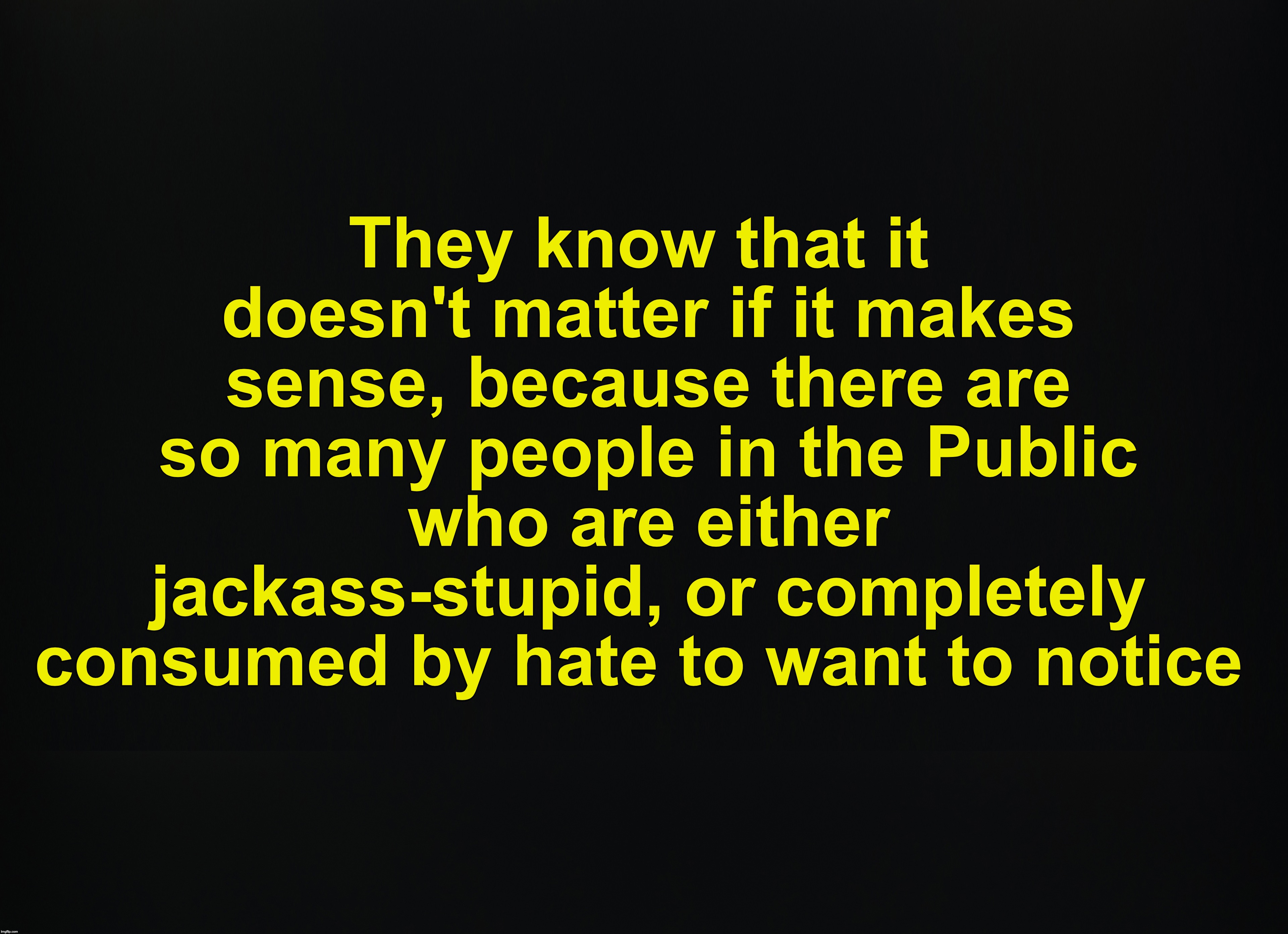 They know that it doesn't matter if it makes sense, because there are so many people in the Public who are either jackass-stupid, or complet | image tagged in memes,roll safe think about it | made w/ Imgflip meme maker