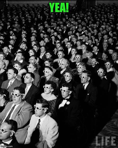 3-D Audience | YEA! | image tagged in 3-d audience | made w/ Imgflip meme maker