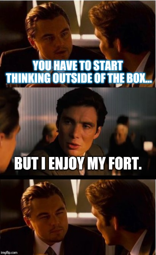 Inception Meme | YOU HAVE TO START THINKING OUTSIDE OF THE BOX... BUT I ENJOY MY FORT. | image tagged in memes,inception | made w/ Imgflip meme maker