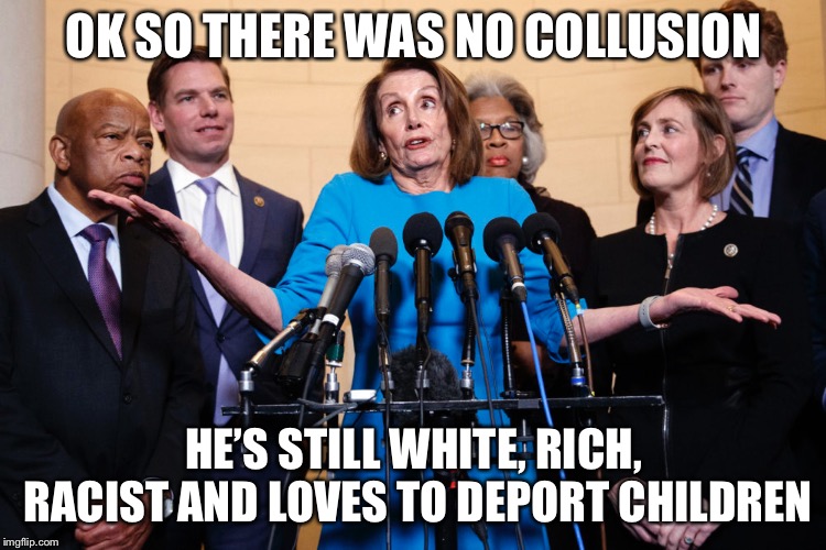 OK SO THERE WAS NO COLLUSION; HE’S STILL WHITE, RICH, RACIST AND LOVES TO DEPORT CHILDREN | image tagged in collusion,russian collusion,memes,robert mueller | made w/ Imgflip meme maker