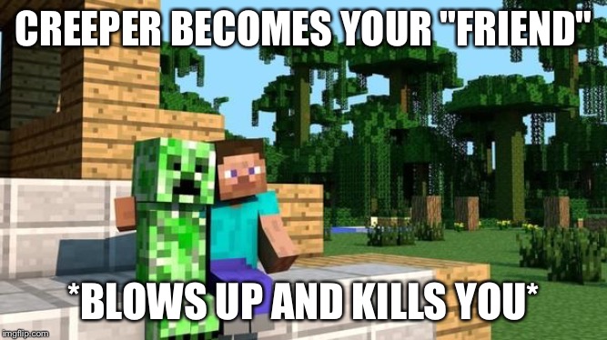 Sneaky Creeper | CREEPER BECOMES YOUR "FRIEND"; *BLOWS UP AND KILLS YOU* | image tagged in minecraft friendship | made w/ Imgflip meme maker