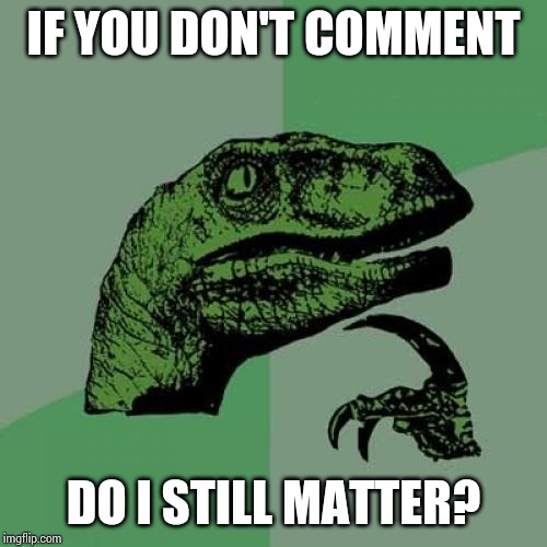 Philosoraptor Meme | IF YOU DON'T COMMENT; DO I STILL MATTER? | image tagged in memes,philosoraptor | made w/ Imgflip meme maker