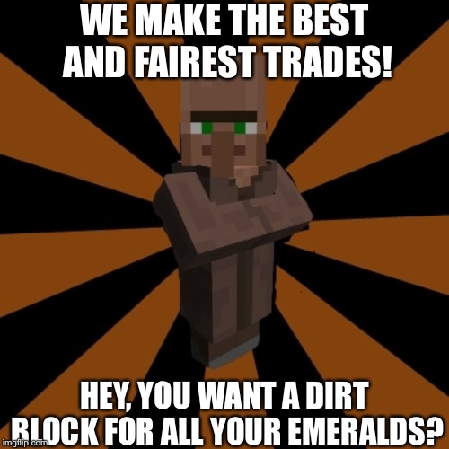 That's a Really Good and Fair Trade... | WE MAKE THE BEST AND FAIREST TRADES! HEY, YOU WANT A DIRT BLOCK FOR ALL YOUR EMERALDS? | image tagged in silly minecraft villager | made w/ Imgflip meme maker