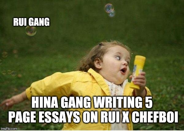 Chubby Bubbles Girl Meme | RUI GANG; HINA GANG WRITING 5 PAGE ESSAYS ON RUI X CHEFBOI | image tagged in memes,chubby bubbles girl | made w/ Imgflip meme maker