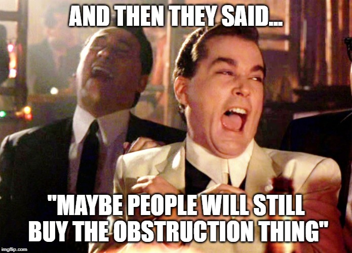 Happy Mueller Day | AND THEN THEY SAID... "MAYBE PEOPLE WILL STILL BUY THE OBSTRUCTION THING" | image tagged in no collusion,no obstruction | made w/ Imgflip meme maker