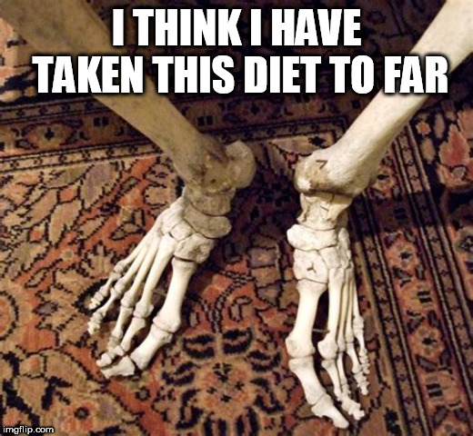 diet | I THINK I HAVE TAKEN THIS DIET TO FAR | image tagged in diet | made w/ Imgflip meme maker