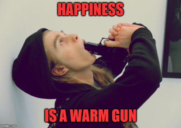 HAPPINESS; IS A WARM GUN | image tagged in suicide | made w/ Imgflip meme maker