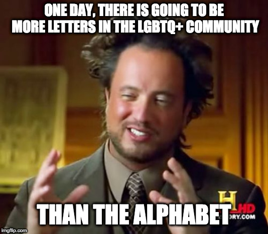 Ancient Aliens Meme | ONE DAY, THERE IS GOING TO BE MORE LETTERS IN THE LGBTQ+ COMMUNITY; THAN THE ALPHABET | image tagged in memes,ancient aliens | made w/ Imgflip meme maker