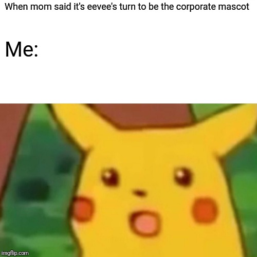 Surprised Pikachu | When mom said it's eevee's turn to be the corporate mascot; Me: | image tagged in memes,surprised pikachu | made w/ Imgflip meme maker