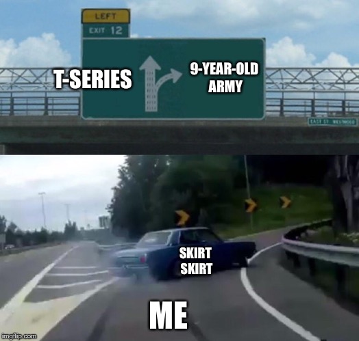 Left Exit 12 Off Ramp Meme | 9-YEAR-OLD ARMY; T-SERIES; SKIRT SKIRT; ME | image tagged in memes,left exit 12 off ramp | made w/ Imgflip meme maker