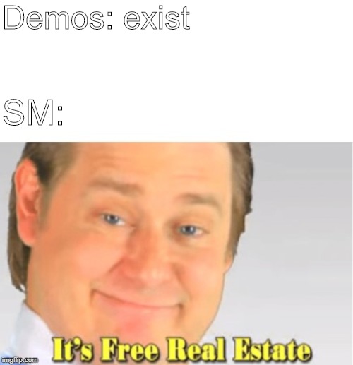 It's Free Real Estate | Demos: exist; SM: | image tagged in it's free real estate | made w/ Imgflip meme maker