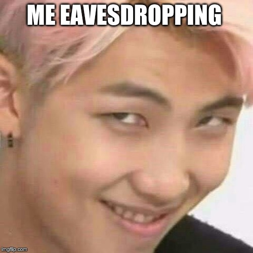 RM k-pop | ME EAVESDROPPING | image tagged in rm k-pop | made w/ Imgflip meme maker