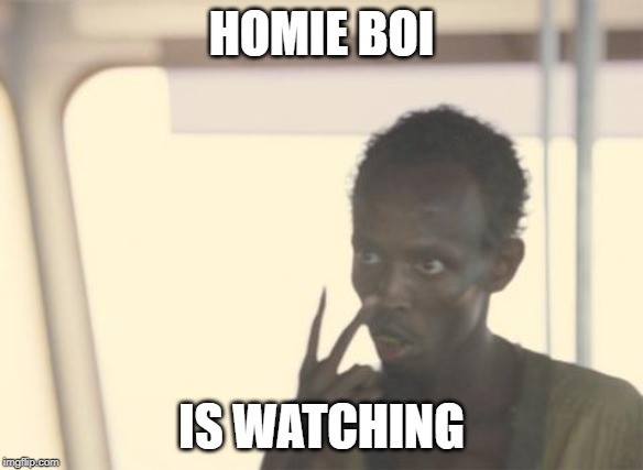 I'm The Captain Now |  HOMIE BOI; IS WATCHING | image tagged in memes,i'm the captain now | made w/ Imgflip meme maker