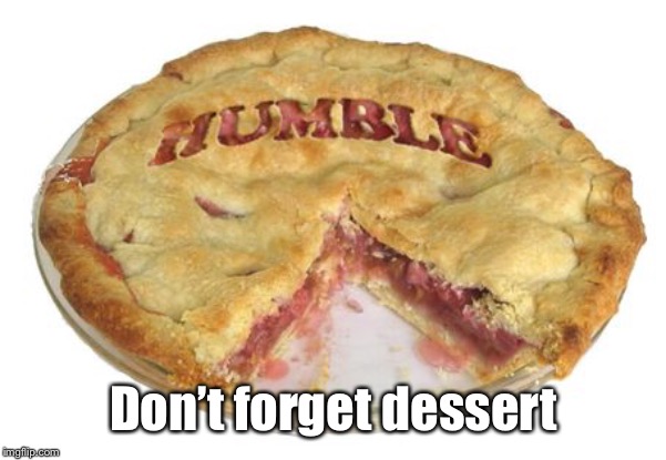 Humble pie | Don’t forget dessert | image tagged in humble pie | made w/ Imgflip meme maker