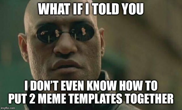 Matrix Morpheus | WHAT IF I TOLD YOU; I DON’T EVEN KNOW HOW TO PUT 2 MEME TEMPLATES TOGETHER | image tagged in memes,matrix morpheus | made w/ Imgflip meme maker